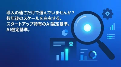 導入の速さだけで選んでいませんか？スタートアップ特有のAIツール選定基準と戦略
