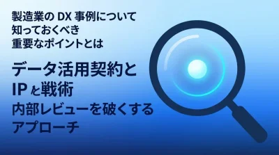 製造業DX事例から学ぶデータ利活用契約と知財戦略：社内審査を突破するアプローチ