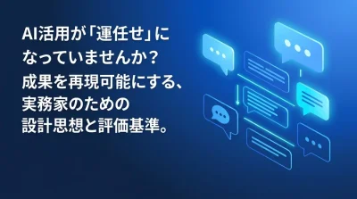 AI出力の「運任せ」から脱却するプロンプト設計思想。B2B業務の再現性を高める評価基準と構造化アプローチ