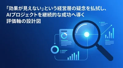 経営層の「効果が見えない」を払拭するAIプロジェクト評価軸：ROI証明と失敗を早期検知する指標設計