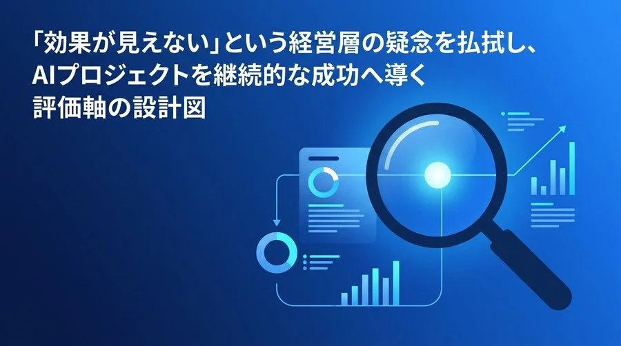 経営層の「効果が見えない」を払拭するAIプロジェクト評価軸：ROI証明と失敗を早期検知する指標設計