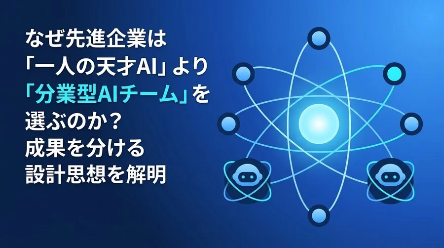 なぜ先進企業は「一人の天才AI」より「分業型AIチーム」を選ぶのか？マルチエージェント・アーキテクチャ実践ガイド