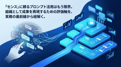 「センス」に頼るプロンプトは限界。B2B組織のAI活用をスケールさせる「3つの評価軸」と標準化への道