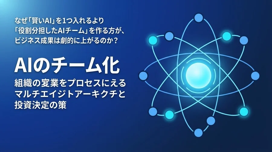 「AIのチーム化」で業務プロセスはどう変わる？マルチエージェント・アーキテクチャの設計原則と投資判断