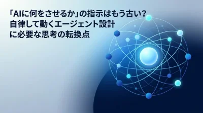 「AIへの指示」はもう古い？指示待ちAIから脱却し、自律型エージェントを設計するための基礎と思考の転換点