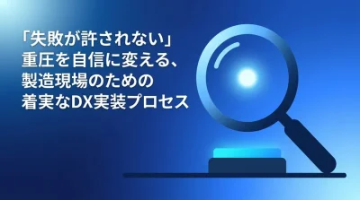 製造業DXの「失敗が許されない」重圧を自信に変える着実な導入プロセス
