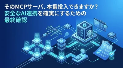 そのMCPサーバ、本番投入できますか？安全なAI連携を確実にするための最終確認と実践チェックリスト