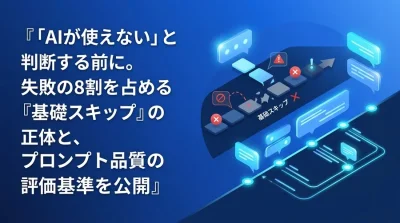 「AIが使えない」と判断する前に。失敗の8割を占める『基礎スキップ』の正体と、プロンプト品質の評価基準を公開