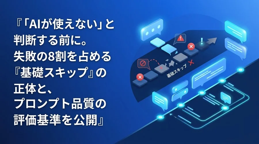 「AIが使えない」と判断する前に。失敗の8割を占める『基礎スキップ』の正体と、プロンプト品質の評価基準を公開