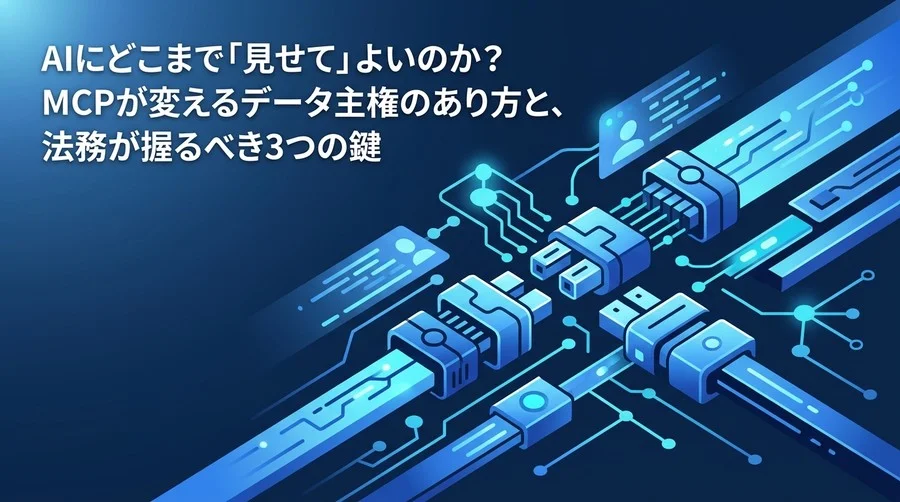AIに社内データをどこまで「見せて」よいのか？MCP導入が変えるデータ主権と法務が握るべき3つの鍵
