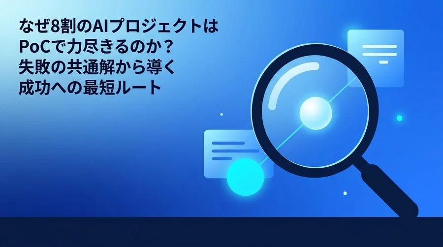 なぜAIプロジェクトはPoCで力尽きるのか？失敗の共通解から導く成功への最短ルート
