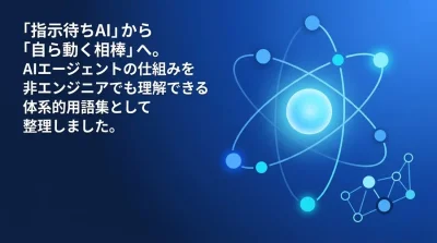 「指示待ちAI」から「自ら動く相棒」へ。AIエージェント設計・用語解説ガイド