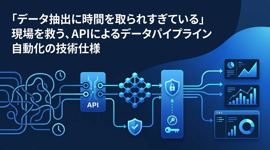 「データ抽出に時間を取られすぎている」現場を救う、APIによるデータパイプライン自動化の技術仕様