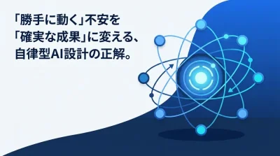「勝手に動く」不安を「確実な成果」に変える、自律型AIエージェント設計とガバナンス実践ガイド