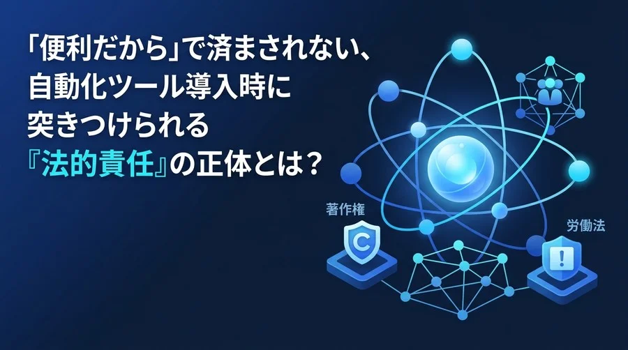 便利さの裏に潜む法的リスクを解き明かす：社内ツール自動化におけるコンプライアンスとガバナンス構築ガイド