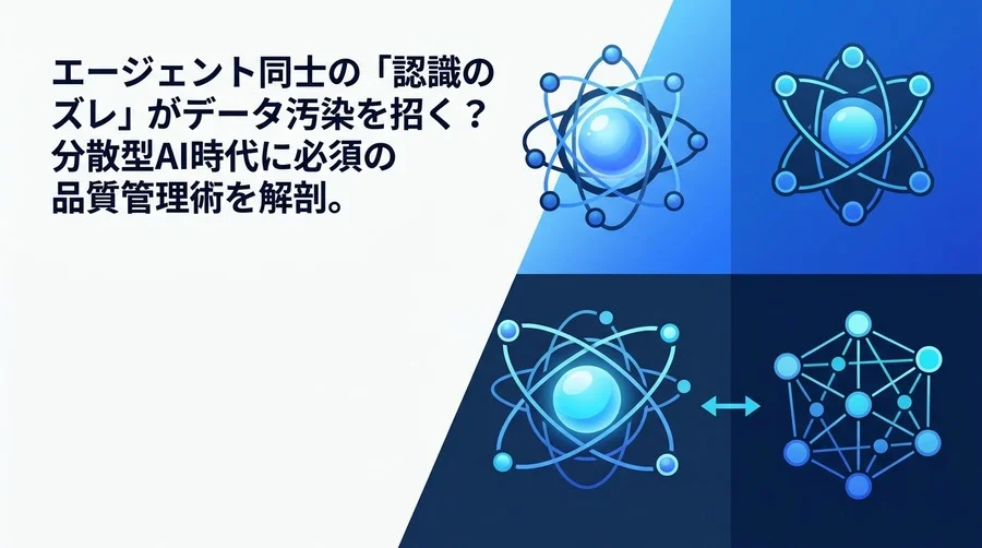 エージェント間の認識ズレがデータ汚染を招く？分散型AI時代のマルチエージェント設計と品質管理