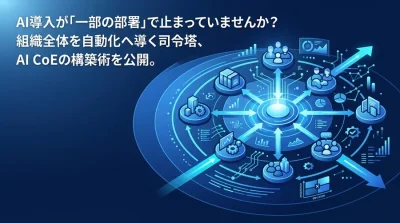 AI導入が一部の部署で止まっていませんか？組織全体を自動化へ導くAI CoE構築術