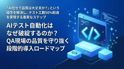 AIテスト自動化はなぜ破綻するのか？QA現場の品質を守り抜く段階的導入ロードマップ