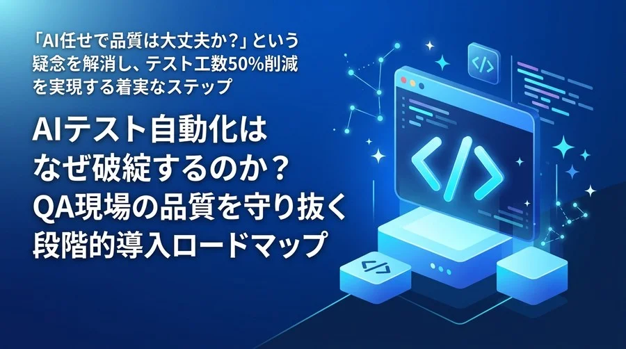 AIテスト自動化はなぜ破綻するのか？QA現場の品質を守り抜く段階的導入ロードマップ
