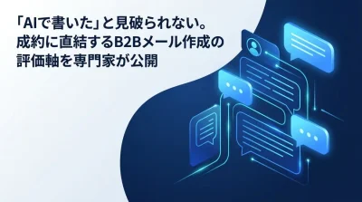 「AIで書いた」と見破られない。B2B営業メール作成AIの選定基準とROI最大化の実践アプローチ