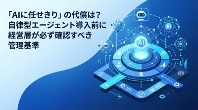 「AIに任せきり」の代償は？自律型エージェント導入前に経営層が確認すべきガバナンスと評価基準