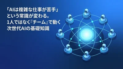 「AIは複雑な仕事が苦手」を覆す。マルチエージェント・アーキテクチャの仕組みと導入ガイド
