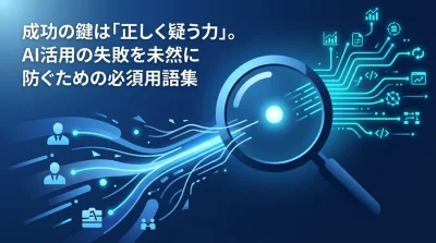 成功の鍵は「正しく疑う力」。AI活用の失敗を未然に防ぐための必須用語集