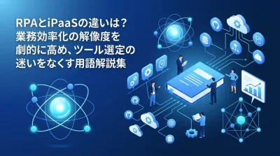 RPAとiPaaSの違いを徹底解説。非IT部門が知るべき社内ツール自動化の用語辞典と選定基準