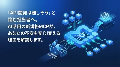 「API連携は難しそう」と悩む担当者へ。AI活用の新規格MCPが不安を安心に変える理由