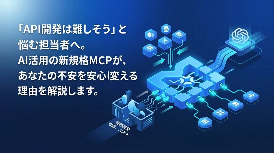 「API連携は難しそう」と悩む担当者へ。AI活用の新規格MCPが不安を安心に変える理由
