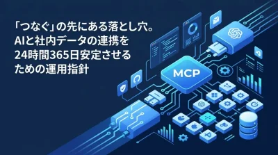 「つなぐ」の先にある落とし穴。AIと社内データの連携を安定させるMCPプロトコル運用指針