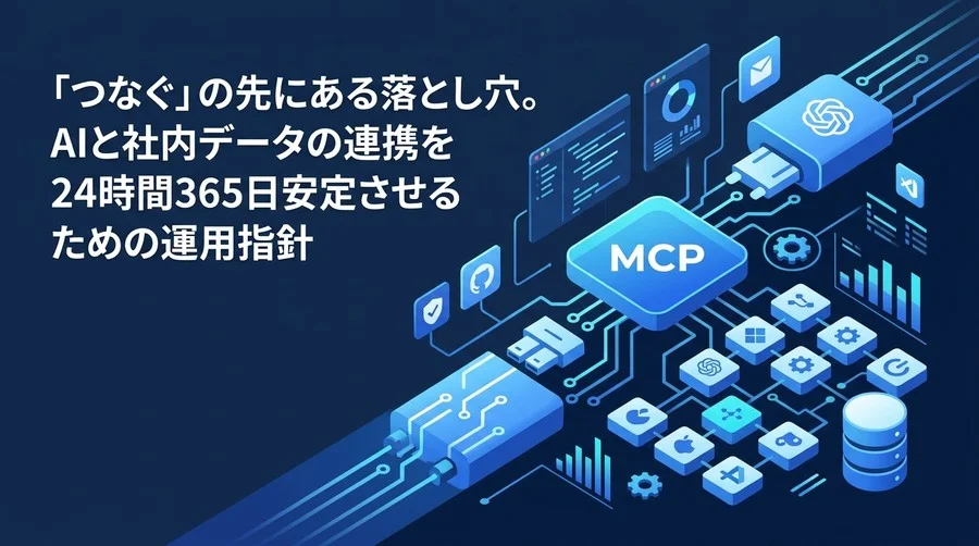「つなぐ」の先にある落とし穴。AIと社内データの連携を安定させるMCPプロトコル運用指針