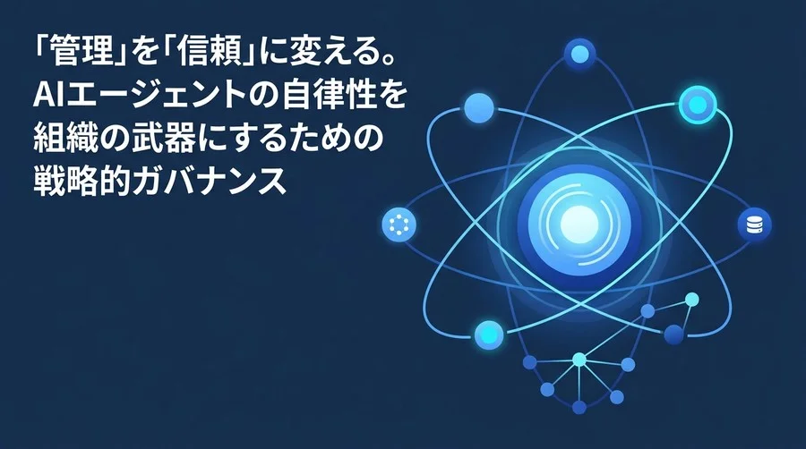 AIエージェントの戦略的ガバナンス：不確実性を「信頼」に変える自律型AIの評価と管理の実践アプローチ