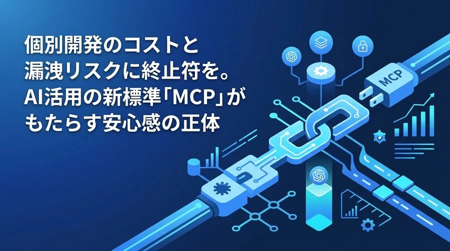 個別開発のコストと漏洩リスクに終止符を。AI活用の新標準「MCP」がもたらす安心感の正体