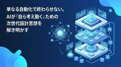 自律型AIトレンドを見据えたAIエージェント設計の基礎。業務を完結へ導く3層思考フレームワーク実践ガイド