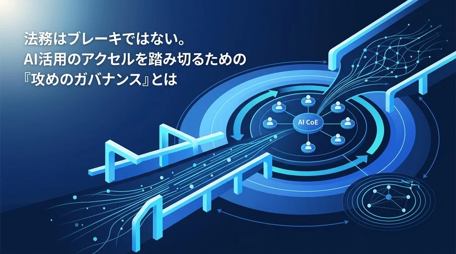 法務はブレーキではない。AI CoE組織設計で意思決定を加速させる『攻めのガバナンス』構築アプローチ