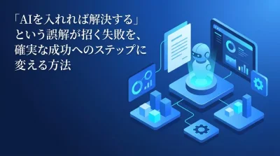 「AIを入れれば解決する」の誤解を解く。失敗から学ぶAI導入・実践アプローチ