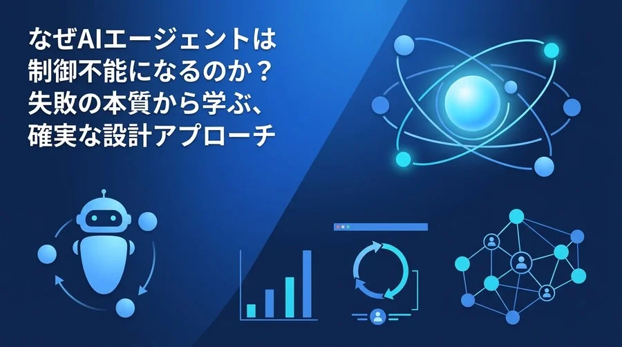 AIエージェントはなぜ暴走するのか？失敗の本質から読み解く確実な設計アプローチ