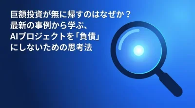 巨額投資が無に帰すのはなぜか？AI導入の失敗から学ぶ、プロジェクトを「負債」にしないための思考法