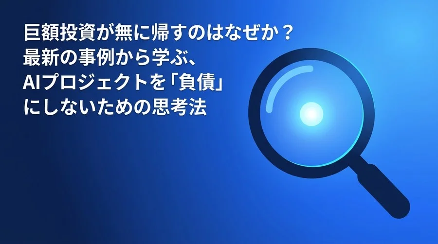 巨額投資が無に帰すのはなぜか？AI導入の失敗から学ぶ、プロジェクトを「負債」にしないための思考法