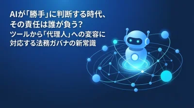 AIが「勝手」に判断する時代、その責任は誰が負う？ツールから「代理人」への変容に対応する法務ガバナンスの新常識
