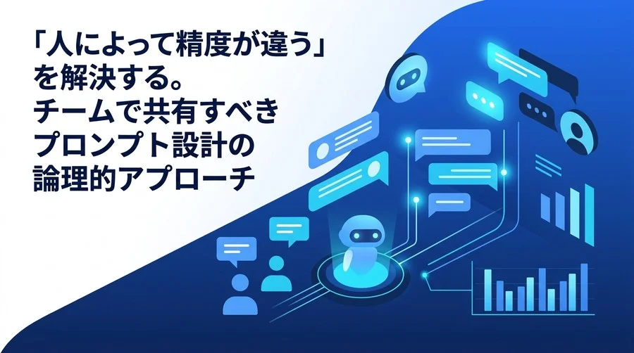 「人によってAIの出力精度が違う」を解決する、チームで共有すべきプロンプト設計と構造化の論理的アプローチ