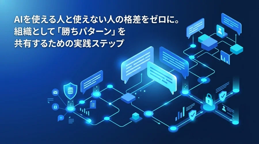 対話型AIの属人化を防ぐチーム運用術：組織の「勝ちパターン」を資産化する実践アプローチ