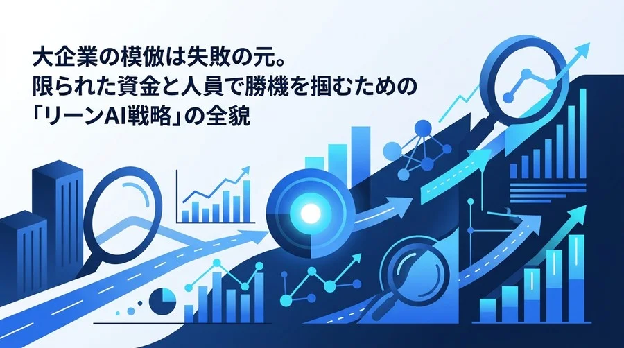 大企業の模倣は失敗の元。資金と人員に制約のあるスタートアップが勝機を掴む『リーンAI戦略』構築ガイド