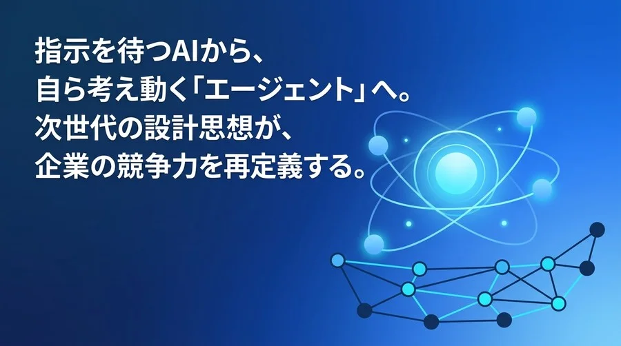 指示を待つAIから自ら動くエージェントへ：次世代ビジネスを変革する基礎設計と将来展望