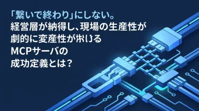 「繋いで終わり」にしない。MCPサーバ構築の投資対効果（ROI）を証明する実践アプローチ
