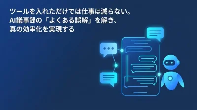会議AI自動化の罠：議事録ツールを導入しても負担が減らない本当の理由と解決策
