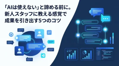 「AIは使えない」と諦める前に。新人スタッフを育てる感覚で実務の成果を引き出す5つの対話のコツ
