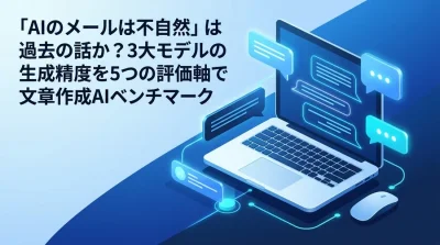 「AIのメールは不自然」は過去の話か？3大モデル100通テストで導く文章作成AIベンチマーク