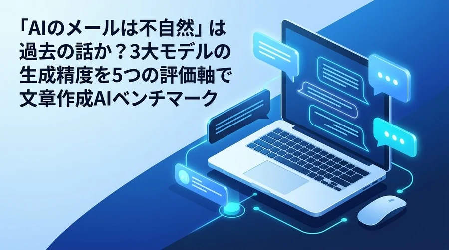 「AIのメールは不自然」は過去の話か？3大モデル100通テストで導く文章作成AIベンチマーク